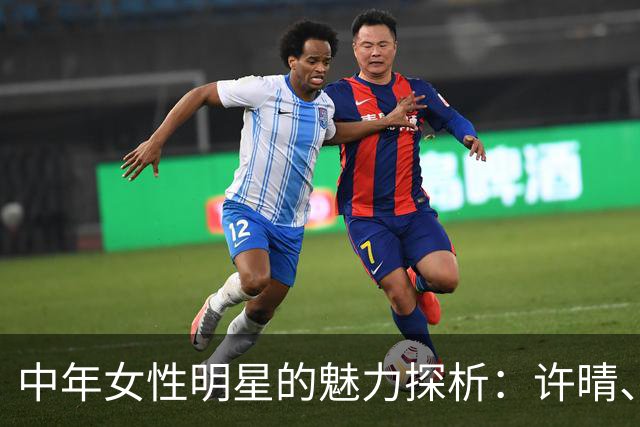 中年女性明星的魅力探析：许晴、殷桃、李小冉与余男的个性特征